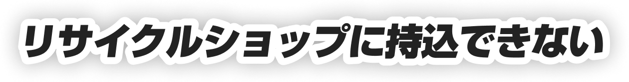 リサイクルショップに持込できない